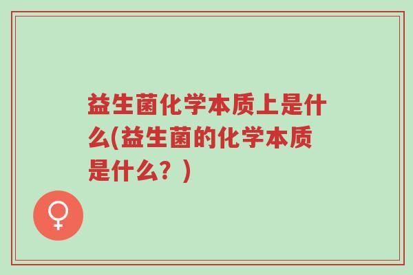 益生菌化学本质上是什么(益生菌的化学本质是什么?)-第1张图片-超越 益生菌化学本质上是什么(益生菌的化学本质是什么?)-第1张图片-超越