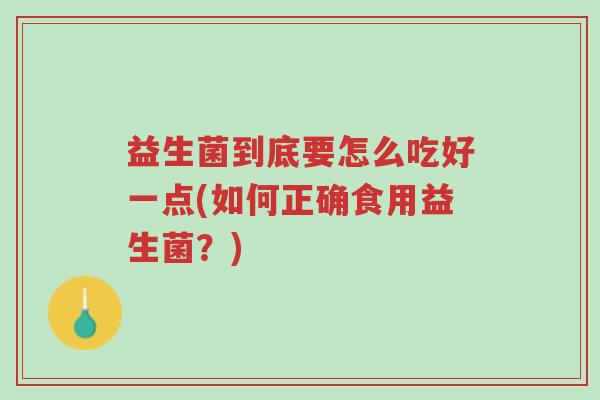 益生菌到底要怎么吃好一点(如何正确食用益生菌?)-第1张图片-超越 益生菌到底要怎么吃好一点(如何正确食用益生菌?)-第1张图片-超越