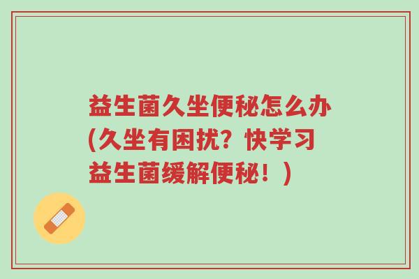 益生菌久坐便秘怎么办(久坐有困扰?快学习益生菌缓解便秘!)-第1张图片-超越 益生菌久坐便秘怎么办(久坐有困扰?快学习益生菌缓解便秘!)-第1张图片-超越