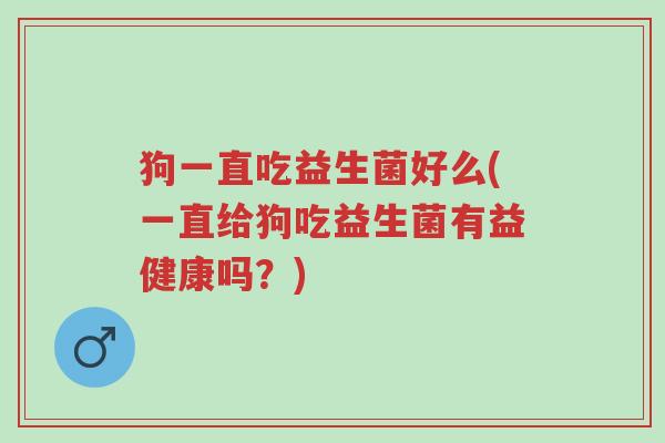 狗一直吃益生菌好么(一直给狗吃益生菌有益健康吗?)-第1张图片-超越 狗一直吃益生菌好么(一直给狗吃益生菌有益健康吗?)-第1张图片-超越