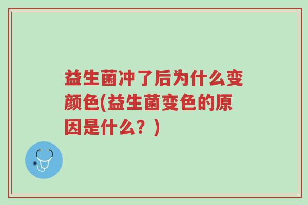 益生菌冲了后为什么变颜色(益生菌变色的原因是什么?)-第1张图片-超越 益生菌冲了后为什么变颜色(益生菌变色的原因是什么?)-第1张图片-超越