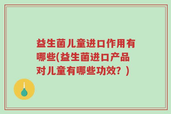 益生菌儿童进口作用有哪些(益生菌进口产品对儿童有哪些功效?)-第1张图片-超越 益生菌儿童进口作用有哪些(益生菌进口产品对儿童有哪些功效?)-第1张图片-超越