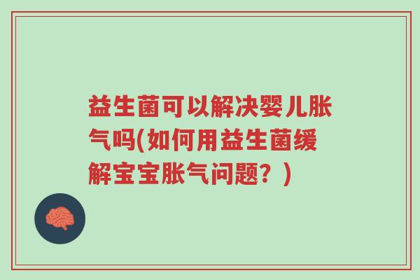 益生菌可以解决婴儿胀气吗(如何用益生菌缓解宝宝胀气问题?)-第1张图片-超越 益生菌可以解决婴儿胀气吗(如何用益生菌缓解宝宝胀气问题?)-第1张图片-超越
