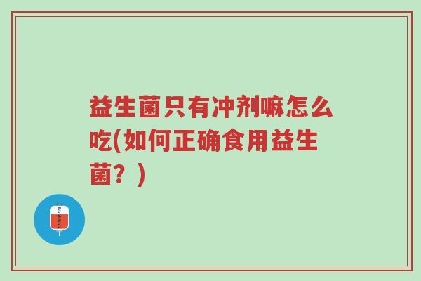益生菌只有冲剂嘛怎么吃(如何正确食用益生菌?)-第1张图片-超越 益生菌只有冲剂嘛怎么吃(如何正确食用益生菌?)-第1张图片-超越