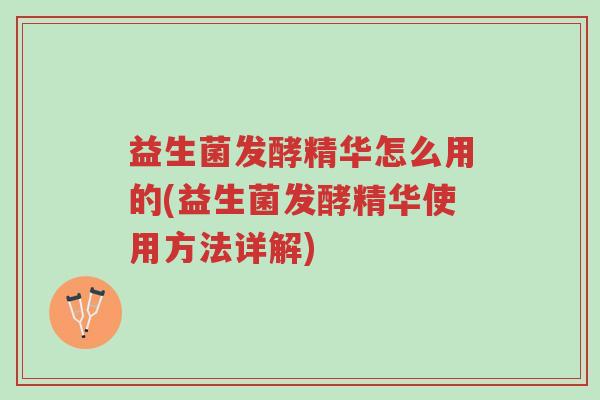 益生菌发酵精华怎么用的(益生菌发酵精华使用方法详解)-第1张图片-超越 益生菌发酵精华怎么用的(益生菌发酵精华使用方法详解)-第1张图片-超越