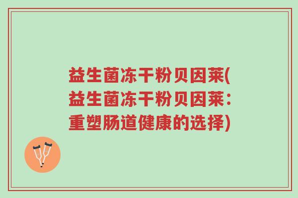 益生菌冻干粉贝因莱(益生菌冻干粉贝因莱:重塑肠道健康的选择)-第1张图片-超越 益生菌冻干粉贝因莱(益生菌冻干粉贝因莱:重塑肠道健康的选择)-第1张图片-超越
