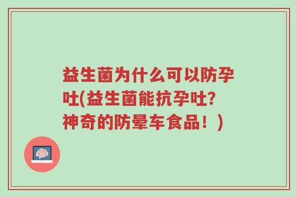 益生菌为什么可以防孕吐(益生菌能抗孕吐?神奇的防晕车食品!)-第1张图片-超越 益生菌为什么可以防孕吐(益生菌能抗孕吐?神奇的防晕车食品!)-第1张图片-超越