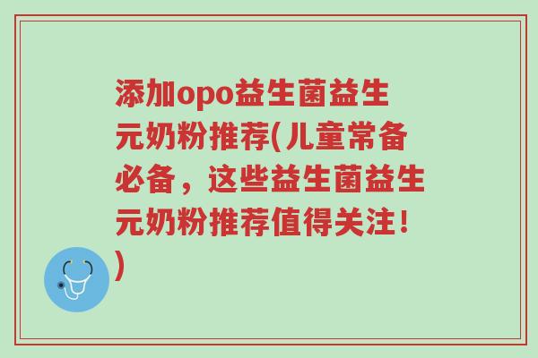 添加opo益生菌益生元奶粉推荐(儿童常备必备,这些益生菌益生元奶粉推荐值得关注!)-第1张图片-超越 添加opo益生菌益生元奶粉推荐(儿童常备必备,这些益生菌益生元奶粉推荐值得关注!)-第1张图片-超越