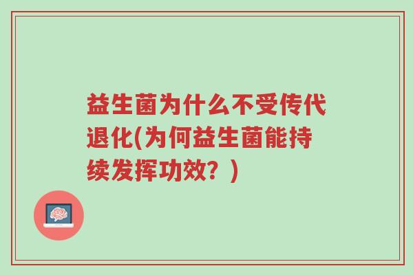 益生菌为什么不受传代退化(为何益生菌能持续发挥功效?)-第1张图片-超越 益生菌为什么不受传代退化(为何益生菌能持续发挥功效?)-第1张图片-超越