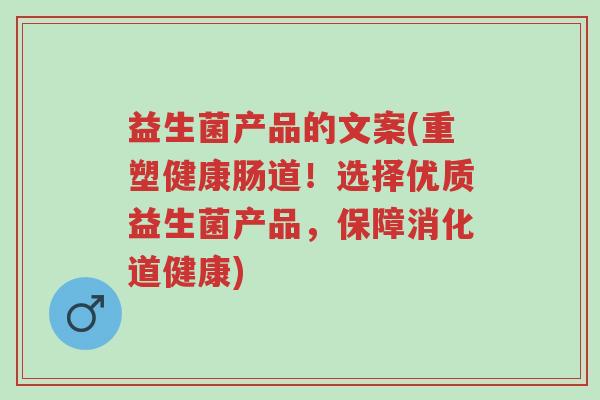 益生菌产品的文案(重塑健康肠道!选择优质益生菌产品,保障消化道健康)-第1张图片-超越 益生菌产品的文案(重塑健康肠道!选择优质益生菌产品,保障消化道健康)-第1张图片-超越