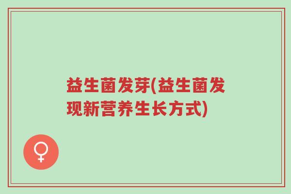 益生菌发芽(益生菌发现新营养生长方式)-第1张图片-超越 益生菌发芽(益生菌发现新营养生长方式)-第1张图片-超越