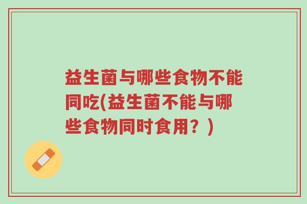 益生菌与哪些食物不能同吃(益生菌不能与哪些食物同时食用?)-第1张图片-超越 益生菌与哪些食物不能同吃(益生菌不能与哪些食物同时食用?)-第1张图片-超越