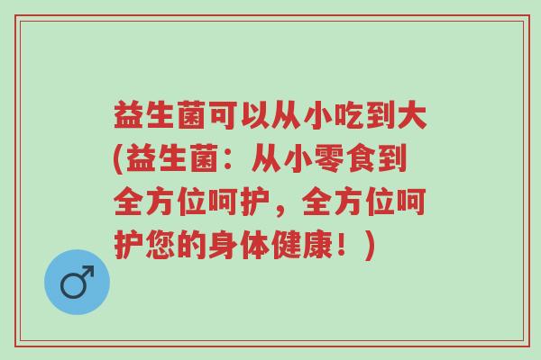益生菌可以从小吃到大(益生菌:从小零食到全方位呵护,全方位呵护您的身体健康!)-第1张图片-超越 益生菌可以从小吃到大(益生菌:从小零食到全方位呵护,全方位呵护您的身体健康!)-第1张图片-超越