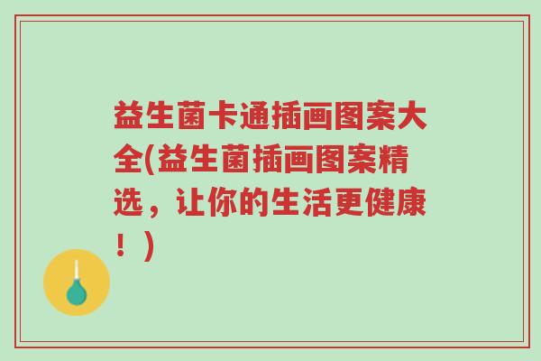 益生菌卡通插画图案大全(益生菌插画图案精选,让你的生活更健康!)-第1张图片-超越 益生菌卡通插画图案大全(益生菌插画图案精选,让你的生活更健康!)-第1张图片-超越