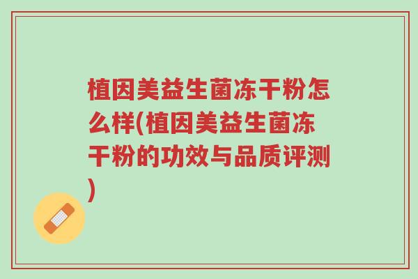 植因美益生菌冻干粉怎么样(植因美益生菌冻干粉的功效与品质评测)-第1张图片-超越 植因美益生菌冻干粉怎么样(植因美益生菌冻干粉的功效与品质评测)-第1张图片-超越