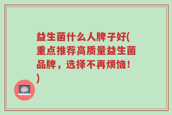 益生菌什么人牌子好(重点推荐高质量益生菌品牌,选择不再烦恼!)-第1张图片-超越 益生菌什么人牌子好(重点推荐高质量益生菌品牌,选择不再烦恼!)-第1张图片-超越