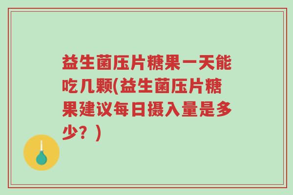 益生菌压片糖果一天能吃几颗(益生菌压片糖果建议每日摄入量是多少?)-第1张图片-超越 益生菌压片糖果一天能吃几颗(益生菌压片糖果建议每日摄入量是多少?)-第1张图片-超越