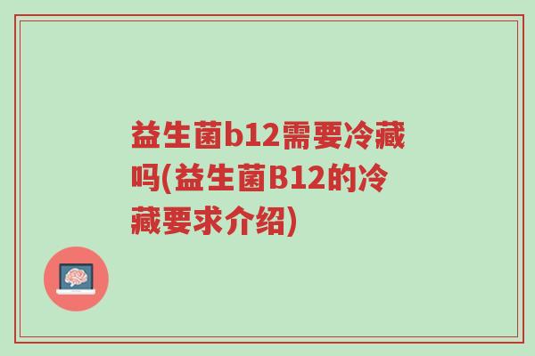益生菌b12需要冷藏吗(益生菌B12的冷藏要求介绍)-第1张图片-超越 益生菌b12需要冷藏吗(益生菌B12的冷藏要求介绍)-第1张图片-超越