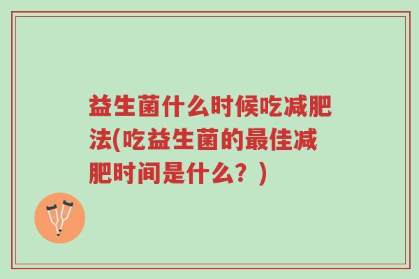 益生菌什么时候吃减肥法(吃益生菌的最佳减肥时间是什么?)-第1张图片-超越 益生菌什么时候吃减肥法(吃益生菌的最佳减肥时间是什么?)-第1张图片-超越