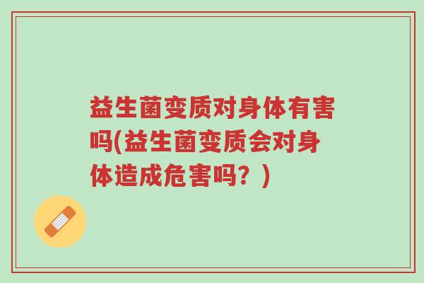 益生菌变质对身体有害吗(益生菌变质会对身体造成危害吗?)-第1张图片-超越 益生菌变质对身体有害吗(益生菌变质会对身体造成危害吗?)-第1张图片-超越