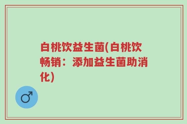 白桃饮益生菌(白桃饮畅销:添加益生菌助消化)-第1张图片-超越 白桃饮益生菌(白桃饮畅销:添加益生菌助消化)-第1张图片-超越
