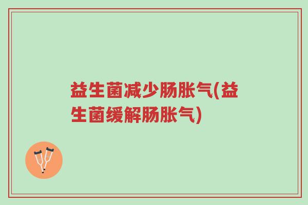 益生菌减少肠胀气(益生菌缓解肠胀气)-第1张图片-超越 益生菌减少肠胀气(益生菌缓解肠胀气)-第1张图片-超越