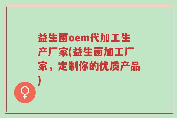 益生菌oem代加工生产厂家(益生菌加工厂家,定制你的优质产品)-第1张图片-超越 益生菌oem代加工生产厂家(益生菌加工厂家,定制你的优质产品)-第1张图片-超越