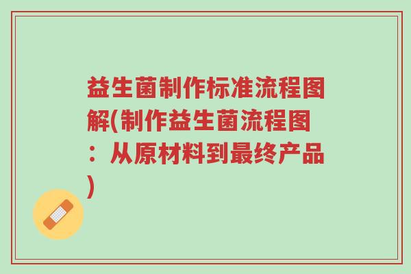 益生菌制作标准流程图解(制作益生菌流程图：从原材料到最终产品)-第1张图片-超越