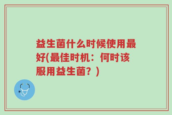 益生菌什么时候使用最好(最佳时机:何时该服用益生菌?)-第1张图片-超越 益生菌什么时候使用最好(最佳时机:何时该服用益生菌?)-第1张图片-超越