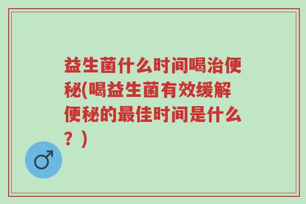 益生菌什么时间喝治便秘(喝益生菌有效缓解便秘的最佳时间是什么?)-第1张图片-超越 益生菌什么时间喝治便秘(喝益生菌有效缓解便秘的最佳时间是什么?)-第1张图片-超越