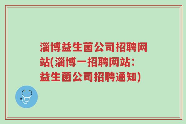淄博益生菌公司招聘网站(淄博一招聘网站:益生菌公司招聘通知)-第1张图片-超越 淄博益生菌公司招聘网站(淄博一招聘网站:益生菌公司招聘通知)-第1张图片-超越