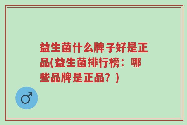 益生菌什么牌子好是正品(益生菌排行榜:哪些品牌是正品?)-第1张图片-超越 益生菌什么牌子好是正品(益生菌排行榜:哪些品牌是正品?)-第1张图片-超越