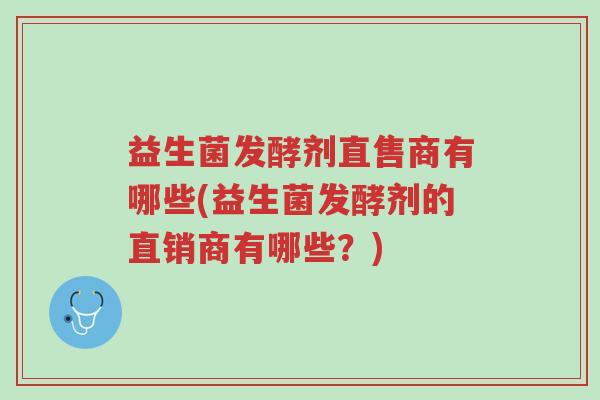 益生菌发酵剂直售商有哪些(益生菌发酵剂的直销商有哪些?)-第1张图片-超越 益生菌发酵剂直售商有哪些(益生菌发酵剂的直销商有哪些?)-第1张图片-超越