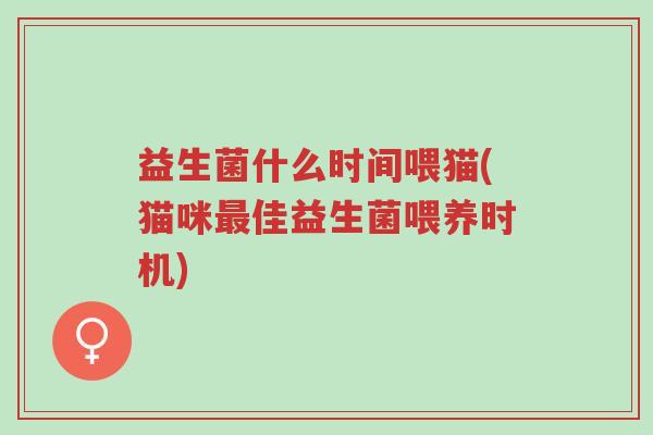 益生菌什么时间喂猫(猫咪最佳益生菌喂养时机)-第1张图片-超越 益生菌什么时间喂猫(猫咪最佳益生菌喂养时机)-第1张图片-超越