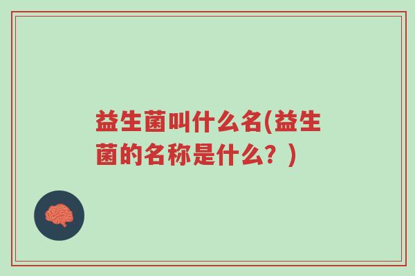 益生菌叫什么名(益生菌的名称是什么?)-第1张图片-超越 益生菌叫什么名(益生菌的名称是什么?)-第1张图片-超越