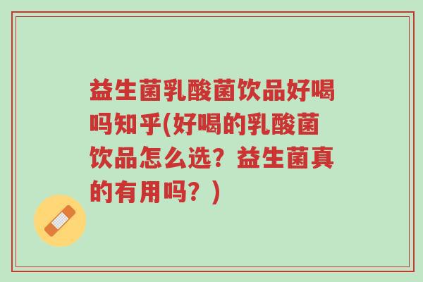 益生菌乳酸菌饮品好喝吗知乎(好喝的乳酸菌饮品怎么选?益生菌真的有用吗?)-第1张图片-超越 益生菌乳酸菌饮品好喝吗知乎(好喝的乳酸菌饮品怎么选?益生菌真的有用吗?)-第1张图片-超越