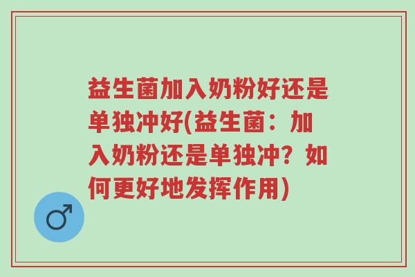 益生菌加入奶粉好还是单独冲好(益生菌：加入奶粉还是单独冲？如何更好地发挥作用)-第1张图片-超越