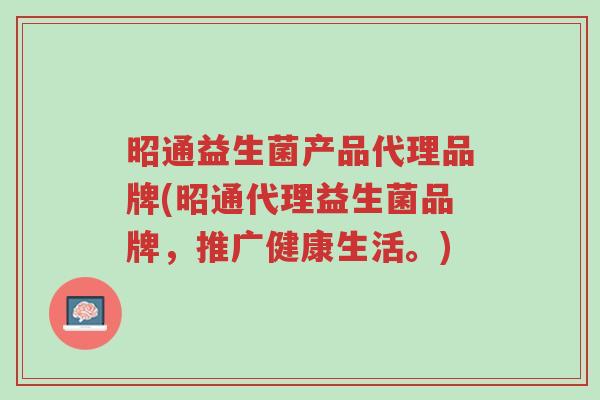 昭通益生菌产品代理品牌(昭通代理益生菌品牌,推广健康生活。)-第1张图片-超越 昭通益生菌产品代理品牌(昭通代理益生菌品牌,推广健康生活。)-第1张图片-超越