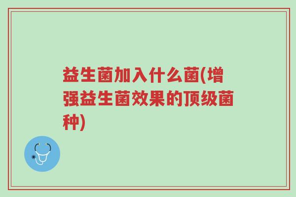 益生菌加入什么菌(增强益生菌效果的顶级菌种)-第1张图片-超越 益生菌加入什么菌(增强益生菌效果的顶级菌种)-第1张图片-超越