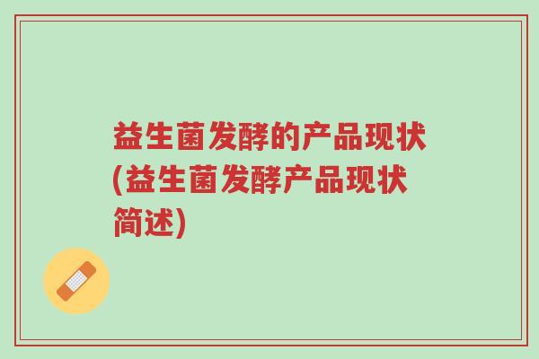 益生菌发酵的产品现状(益生菌发酵产品现状简述)-第1张图片-超越 益生菌发酵的产品现状(益生菌发酵产品现状简述)-第1张图片-超越