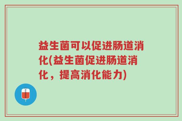益生菌可以促进肠道消化(益生菌促进肠道消化,提高消化能力)-第1张图片-超越 益生菌可以促进肠道消化(益生菌促进肠道消化,提高消化能力)-第1张图片-超越