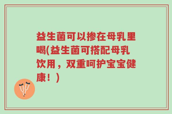 益生菌可以掺在母乳里喝(益生菌可搭配母乳饮用,双重呵护宝宝健康!)-第1张图片-超越 益生菌可以掺在母乳里喝(益生菌可搭配母乳饮用,双重呵护宝宝健康!)-第1张图片-超越
