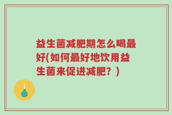 益生菌减肥期怎么喝最好(如何最好地饮用益生菌来促进减肥?)-第1张图片-超越 益生菌减肥期怎么喝最好(如何最好地饮用益生菌来促进减肥?)-第1张图片-超越