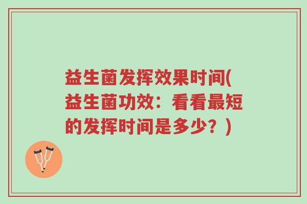 益生菌发挥效果时间(益生菌功效:看看最短的发挥时间是多少?)-第1张图片-超越 益生菌发挥效果时间(益生菌功效:看看最短的发挥时间是多少?)-第1张图片-超越