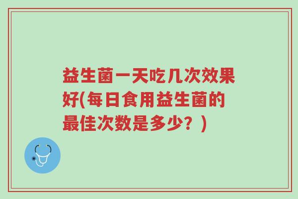 益生菌一天吃几次效果好(每日食用益生菌的最佳次数是多少?)-第1张图片-超越 益生菌一天吃几次效果好(每日食用益生菌的最佳次数是多少?)-第1张图片-超越