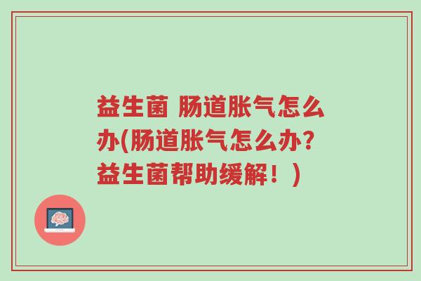 益生菌 肠道胀气怎么办(肠道胀气怎么办?益生菌帮助缓解!)-第1张图片-超越 益生菌 肠道胀气怎么办(肠道胀气怎么办?益生菌帮助缓解!)-第1张图片-超越