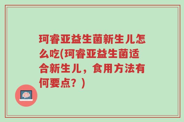 珂睿亚益生菌新生儿怎么吃(珂睿亚益生菌适合新生儿,食用方法有何要点?)-第1张图片-超越 珂睿亚益生菌新生儿怎么吃(珂睿亚益生菌适合新生儿,食用方法有何要点?)-第1张图片-超越
