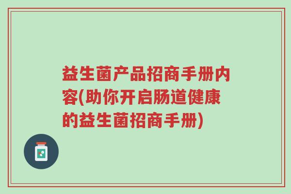 益生菌产品招商手册内容(助你开启肠道健康的益生菌招商手册)-第1张图片-超越 益生菌产品招商手册内容(助你开启肠道健康的益生菌招商手册)-第1张图片-超越