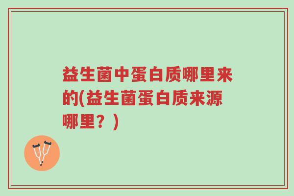 益生菌中蛋白质哪里来的(益生菌蛋白质来源哪里?)-第1张图片-超越 益生菌中蛋白质哪里来的(益生菌蛋白质来源哪里?)-第1张图片-超越