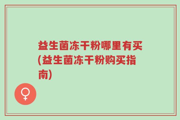 益生菌冻干粉哪里有买(益生菌冻干粉购买指南)-第1张图片-超越 益生菌冻干粉哪里有买(益生菌冻干粉购买指南)-第1张图片-超越